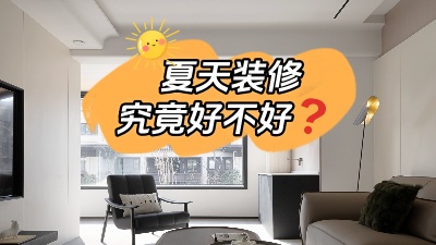 都說夏天裝修好，好在哪里你知道嗎？
